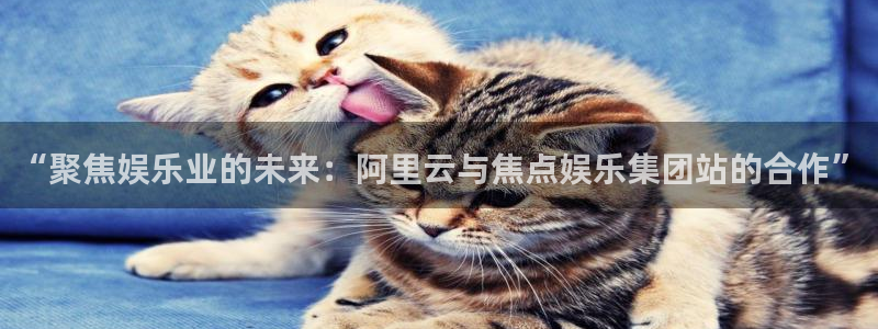 摩登75注册：“聚焦娱乐业的未来：阿里云与焦点娱乐集团站的合作”