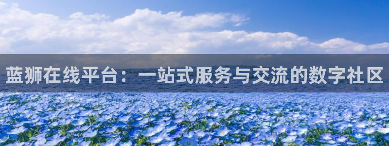 摩登7平台在线开户：蓝狮在线平台：一站式服务与交流的数字社区