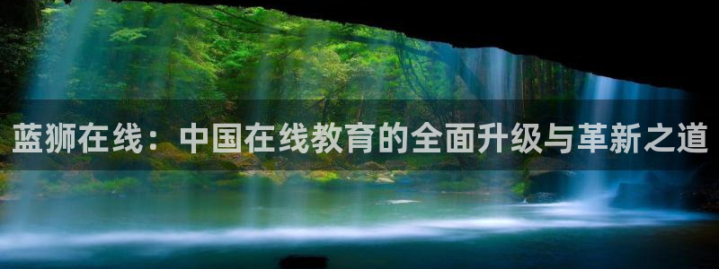 摩登7注册链接入口：蓝狮在线：中国在线教育的全面升级与革新之道