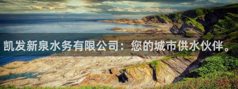 摩登7娱乐：凯发新泉水务有限公司：您的城市供水伙伴。