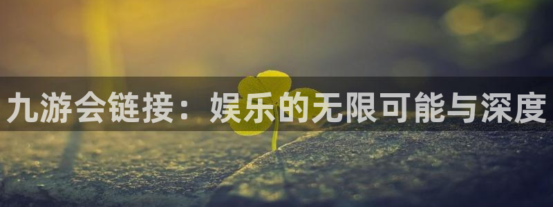 摩登7软件：九游会链接：娱乐的无限可能与深度
