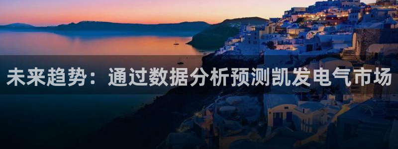 摩登7：未来趋势：通过数据分析预测凯发电气市场