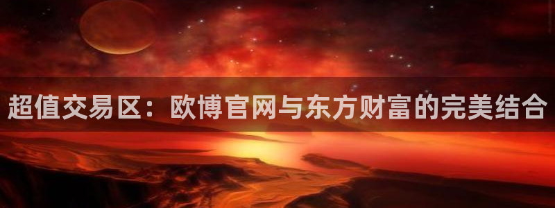 摩登7平台招商：超值交易区：欧博官网与东方财富的完美结合
