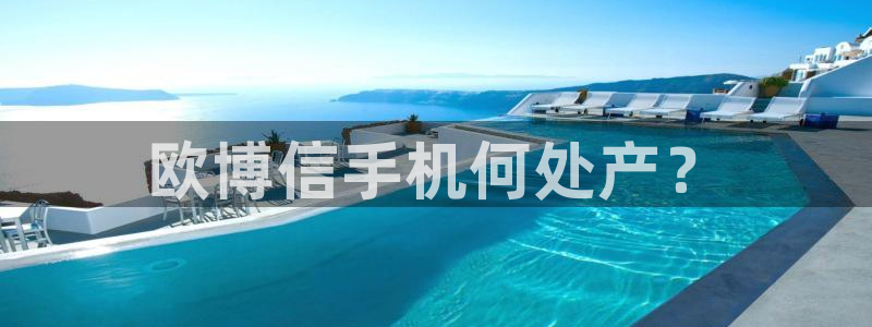 摩登7平台链接：欧博信手机何处产？