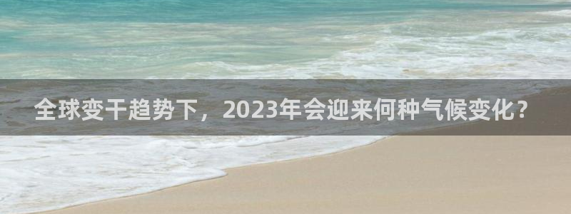 摩登7麻将胡了：全球变干趋势下，2023年会迎来何种气候变化？