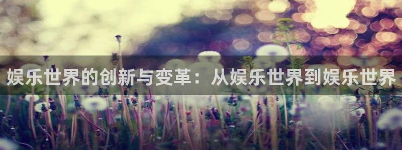 摩登7现在优惠多少：娱乐世界的创新与变革：从娱乐世界到娱乐世界