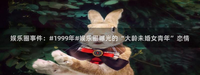 摩登72登录：娱乐圈事件：#1999年#娱乐圈曝光的“大龄未婚女青年”恋情
