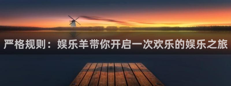 摩登7体育官网入口登录：严格规则：娱乐羊带你开启一次欢乐的娱乐之旅