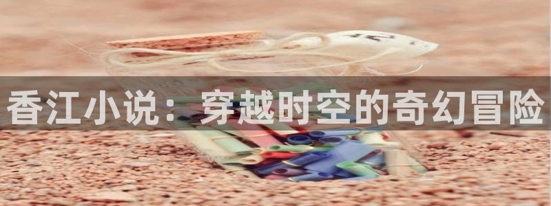 摩登7体育1招商：香江小说：穿越时空的奇幻冒险