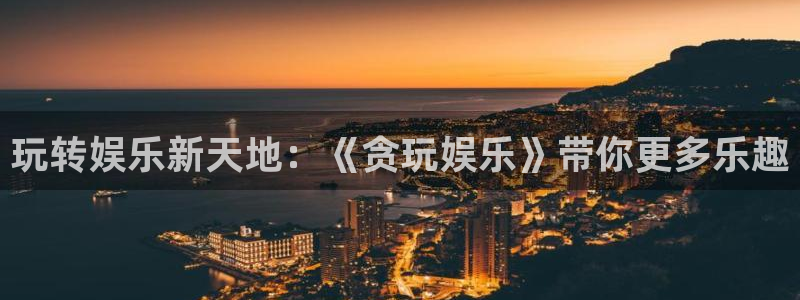 摩登7登录注册：玩转娱乐新天地：《贪玩娱乐》带你更多乐趣