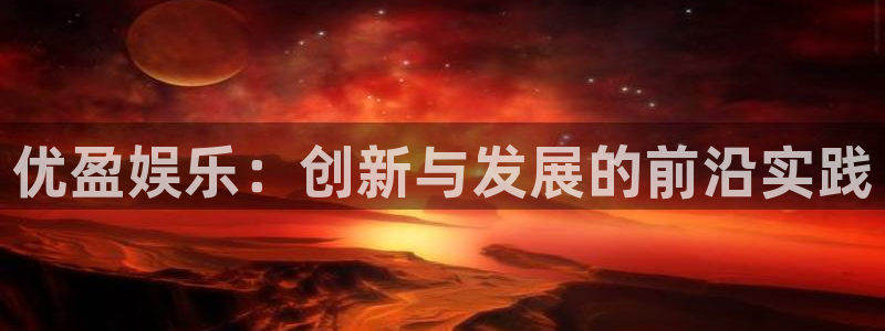 摩登7体育凯捷登陆：优盈娱乐：创新与发展的前沿实践