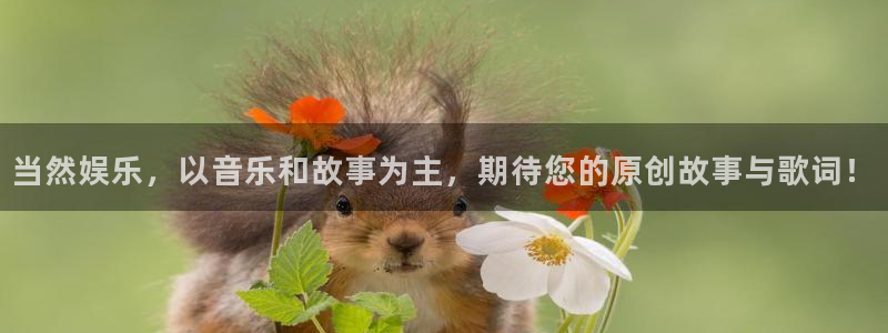 摩登7游戏官网平台：当然娱乐，以音乐和故事为主，期待您的原创故事与歌词！