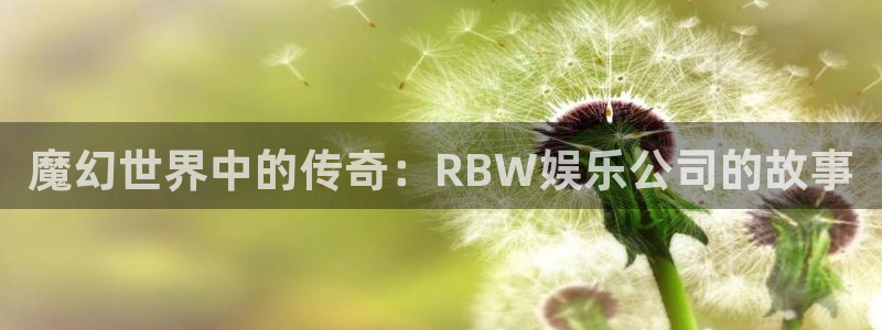 摩登7体育f开户：魔幻世界中的传奇：RBW娱乐公司的故事