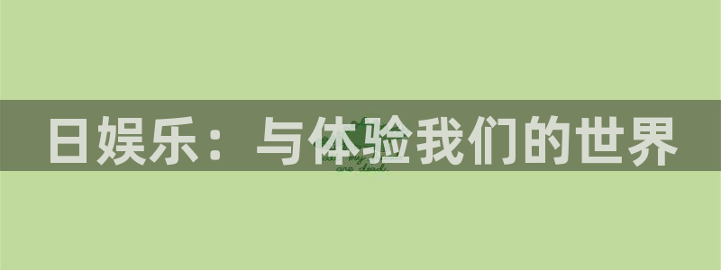摩登7平台最新版本下载：日娱乐：与体验我们的世界