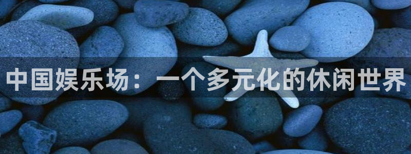 摩登7体育app下载：中国娱乐场：一个多元化的休闲世界