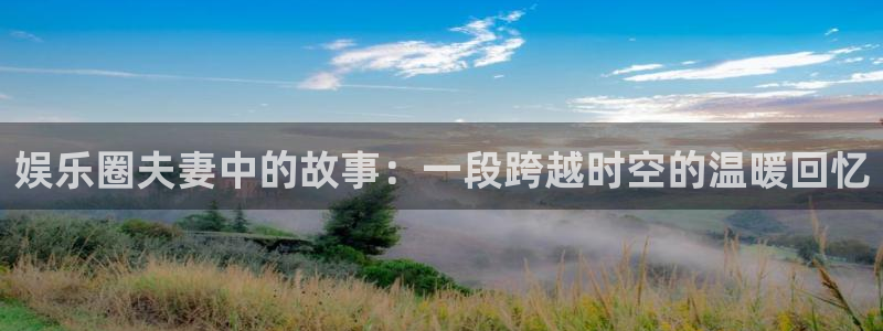摩登7是什么平台：娱乐圈夫妻中的故事：一段跨越时空的温暖回忆