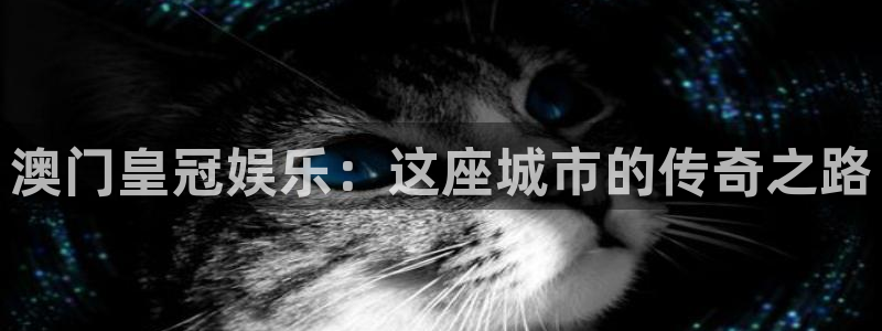 摩登7平台官网入口：澳门皇冠娱乐：这座城市的传奇之路