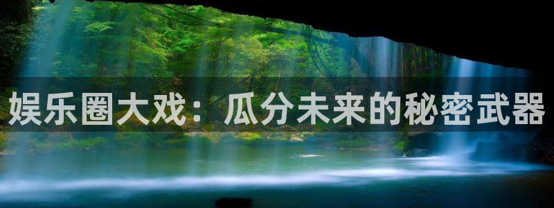摩登7平台官方入口：娱乐圈大戏：瓜分未来的秘密武器