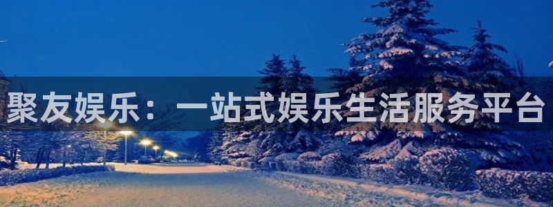 摩登7体育在线注册：聚友娱乐：一站式娱乐生活服务平台