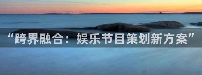摩登7平台官方入口：“跨界融合：娱乐节目策划新方案”