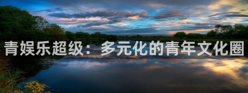 摩登7体育3在线注册：青娱乐超级：多元化的青年文化圈