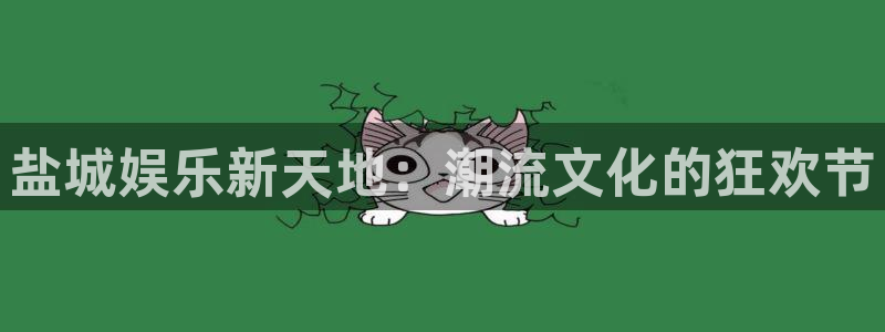 摩登7平台开户链接：盐城娱乐新天地：潮流文化的狂欢节