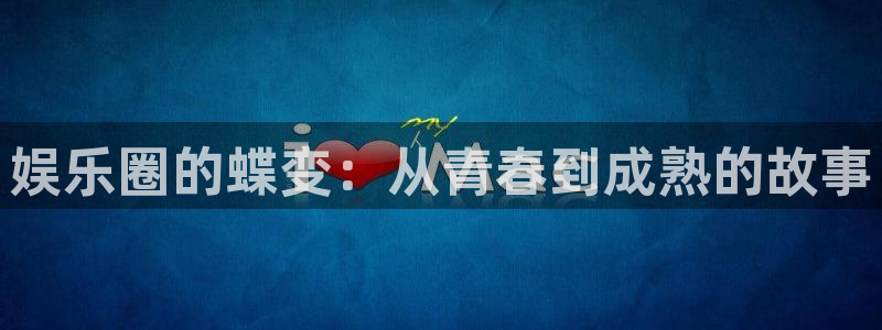 摩登7平台官方网站：娱乐圈的蝶变：从青春到成熟的故事